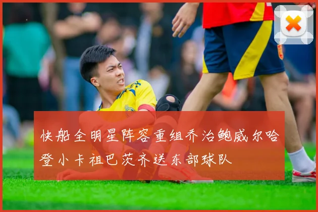 快船全明星阵容重组乔治鲍威尔哈登小卡祖巴茨齐送东部球队