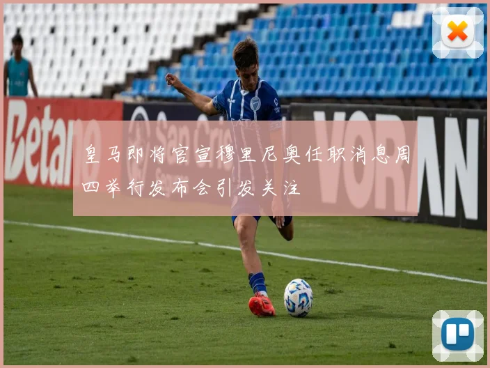 皇马即将官宣穆里尼奥任职消息周四举行发布会引发关注