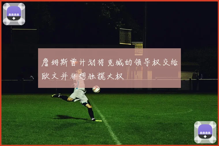 詹姆斯曾计划将克城的领导权交给欧文并非想独揽大权