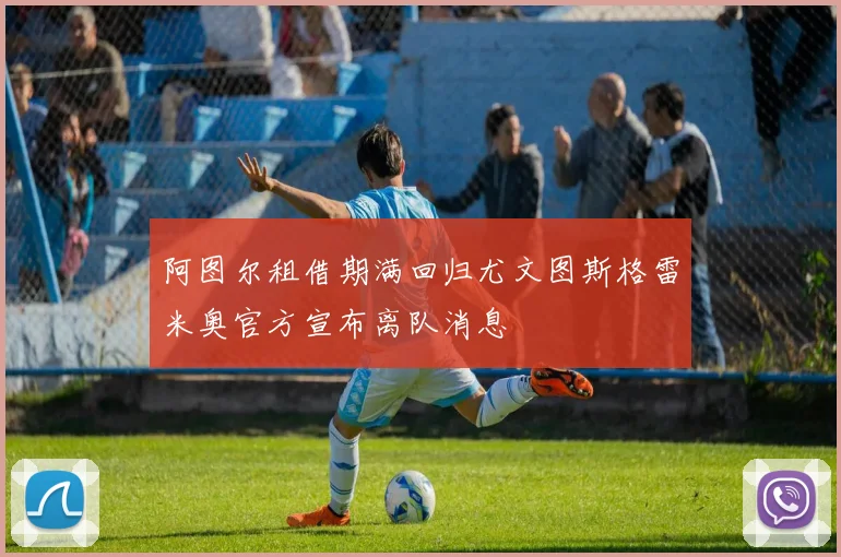 阿图尔租借期满回归尤文图斯格雷米奥官方宣布离队消息