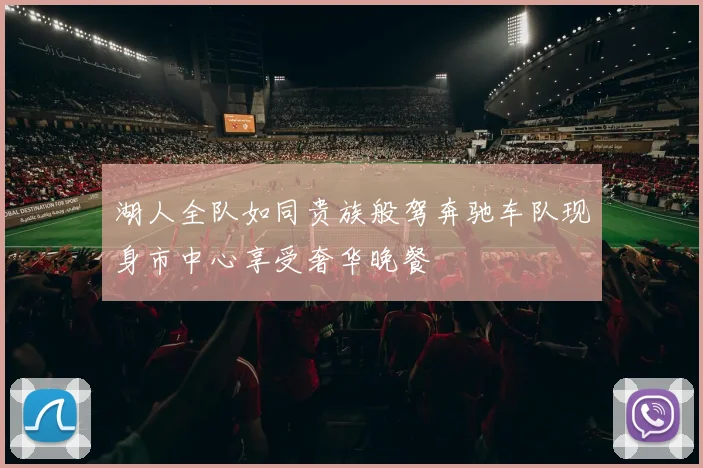湖人全队如同贵族般驾奔驰车队现身市中心享受奢华晚餐
