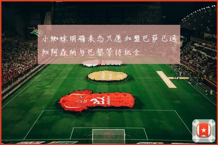 小蜘蛛明确表态只愿加盟巴萨已通知阿森纳与巴黎等待机会