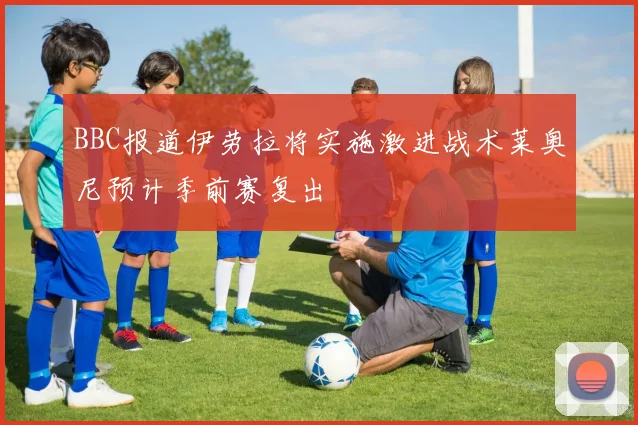 BBC报道伊劳拉将实施激进战术莱奥尼预计季前赛复出
