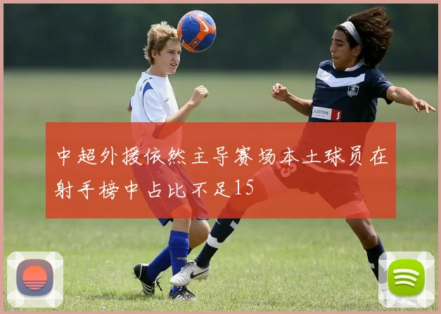 中超外援依然主导赛场本土球员在射手榜中占比不足15